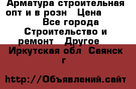 Арматура строительная опт и в розн › Цена ­ 3 000 - Все города Строительство и ремонт » Другое   . Иркутская обл.,Саянск г.